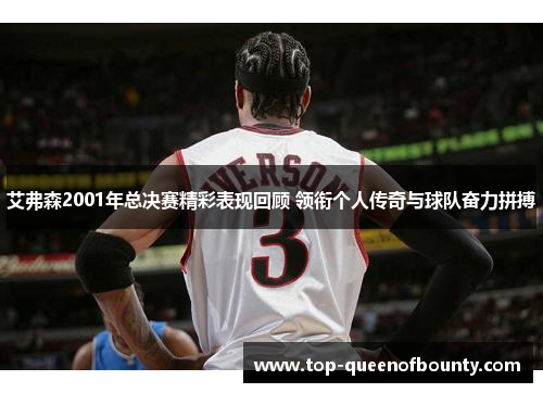 艾弗森2001年总决赛精彩表现回顾 领衔个人传奇与球队奋力拼搏 艾弗森2001年总决赛精彩表现回顾 领衔个人传奇与球队奋力拼搏