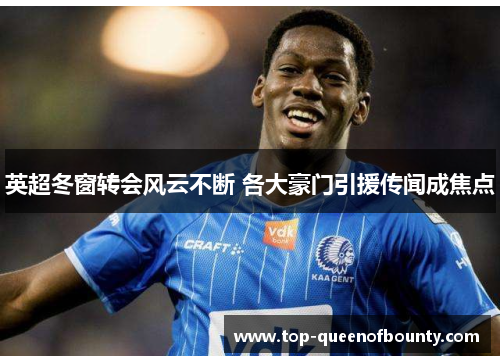 英超冬窗转会风云不断 各大豪门引援传闻成焦点 英超冬窗转会风云不断 各大豪门引援传闻成焦点