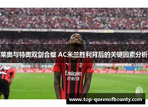 莱奥与特奥双剑合璧 AC米兰胜利背后的关键因素分析