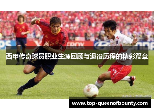 西甲传奇球员职业生涯回顾与退役历程的精彩篇章 西甲传奇球员职业生涯回顾与退役历程的精彩篇章