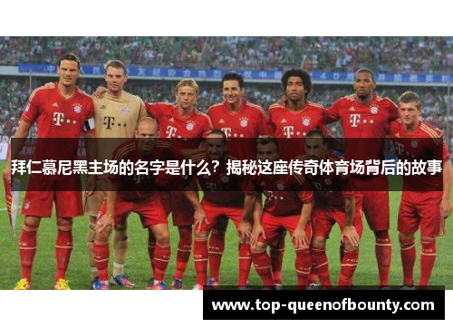 拜仁慕尼黑主场的名字是什么？揭秘这座传奇体育场背后的故事