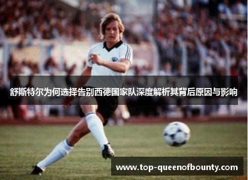 舒斯特尔为何选择告别西德国家队深度解析其背后原因与影响 舒斯特尔为何选择告别西德国家队深度解析其背后原因与影响