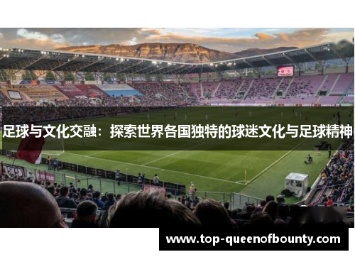 足球与文化交融：探索世界各国独特的球迷文化与足球精神