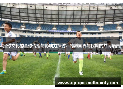 足球文化的全球传播与影响力探讨：跨越国界与民族的共同语言