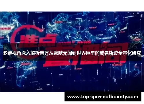 多维视角深入解析莱万从默默无闻到世界巨星的成名轨迹全景化研究