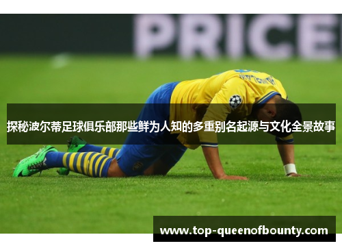 探秘波尔蒂足球俱乐部那些鲜为人知的多重别名起源与文化全景故事