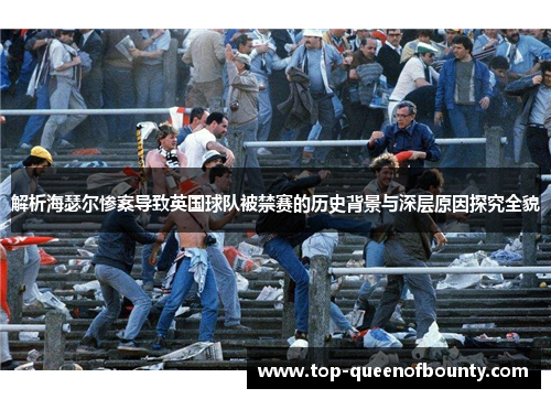 解析海瑟尔惨案导致英国球队被禁赛的历史背景与深层原因探究全貌