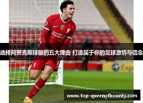 选择阿贾克斯球服的五大理由 打造属于你的足球激情与信念
