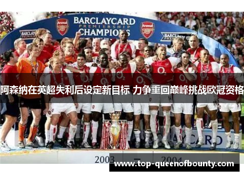 阿森纳在英超失利后设定新目标 力争重回巅峰挑战欧冠资格