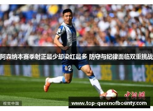 阿森纳本赛季射正最少却染红最多 防守与纪律面临双重挑战