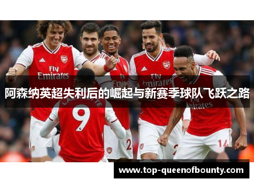 阿森纳英超失利后的崛起与新赛季球队飞跃之路