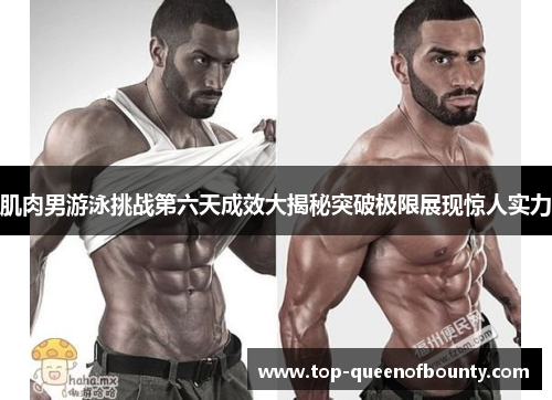 肌肉男游泳挑战第六天成效大揭秘突破极限展现惊人实力 肌肉男游泳挑战第六天成效大揭秘突破极限展现惊人实力