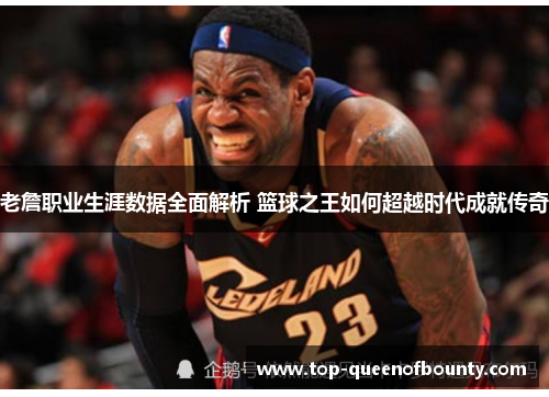 老詹职业生涯数据全面解析 篮球之王如何超越时代成就传奇