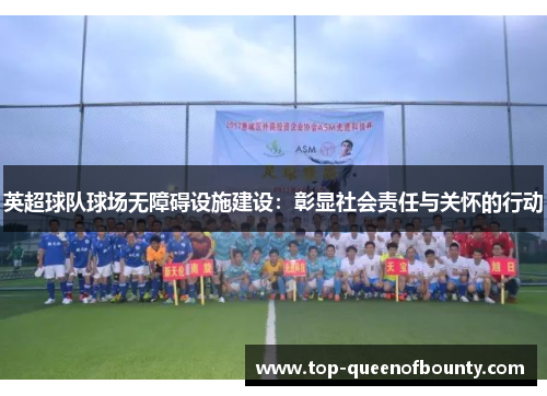 英超球队球场无障碍设施建设：彰显社会责任与关怀的行动