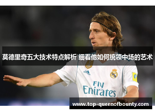 莫德里奇五大技术特点解析 细看他如何统领中场的艺术