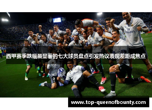 西甲赛季跌幅最显著的七大球员盘点引发热议表现差距成焦点