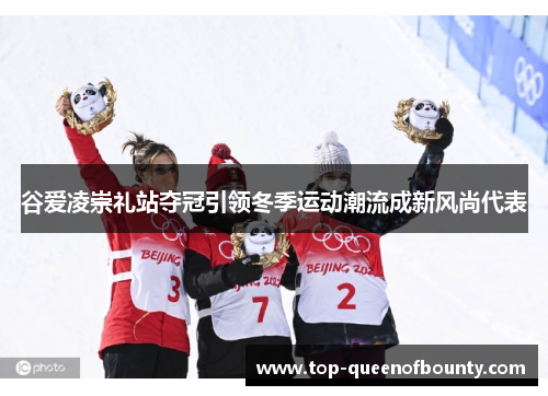谷爱凌崇礼站夺冠引领冬季运动潮流成新风尚代表