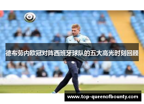 德布劳内欧冠对阵西班牙球队的五大高光时刻回顾