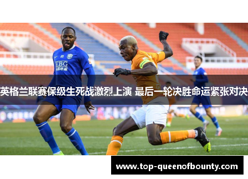 英格兰联赛保级生死战激烈上演 最后一轮决胜命运紧张对决