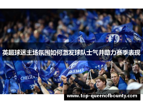 英超球迷主场氛围如何激发球队士气并助力赛季表现
