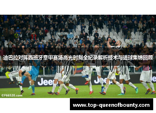 迪巴拉对阵西班牙意甲赛场高光时刻全纪录解析技术与进球集锦回顾