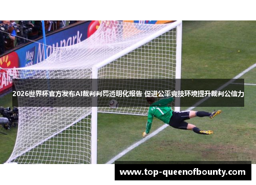 2026世界杯官方发布AI裁判判罚透明化报告 促进公平竞技环境提升裁判公信力
