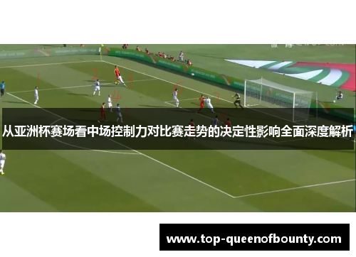 从亚洲杯赛场看中场控制力对比赛走势的决定性影响全面深度解析