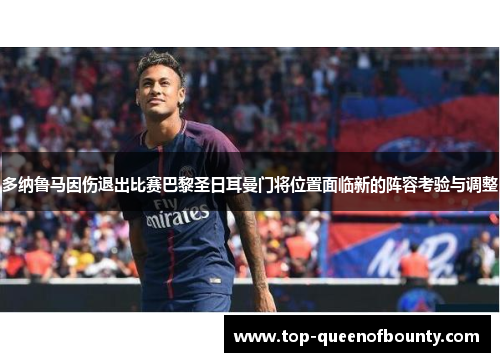 多纳鲁马因伤退出比赛巴黎圣日耳曼门将位置面临新的阵容考验与调整 多纳鲁马因伤退出比赛巴黎圣日耳曼门将位置面临新的阵容考验与调整