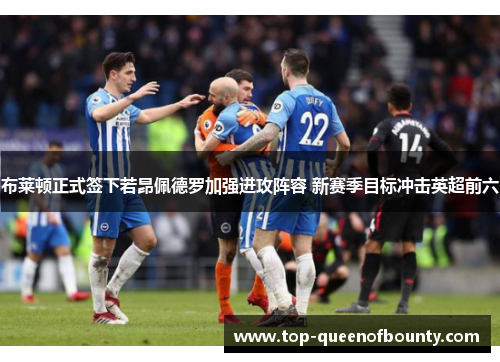 布莱顿正式签下若昂佩德罗加强进攻阵容 新赛季目标冲击英超前六 布莱顿正式签下若昂佩德罗加强进攻阵容 新赛季目标冲击英超前六