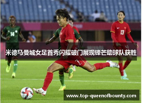 米德马曼城女足首秀闪耀破门展现锋芒助球队获胜