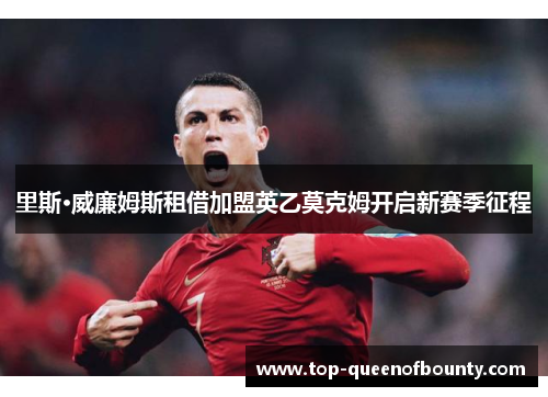 里斯·威廉姆斯租借加盟英乙莫克姆开启新赛季征程