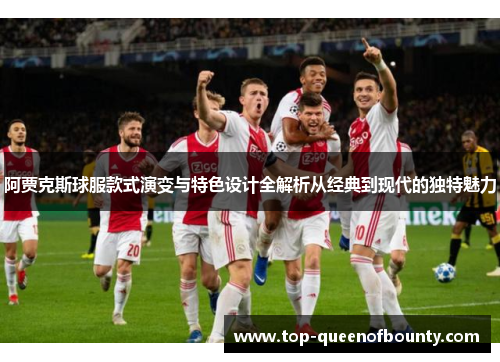 阿贾克斯球服款式演变与特色设计全解析从经典到现代的独特魅力
