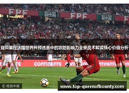 登贝莱在法国世界杯预选赛中的攻防影响力全景战术解读核心价值分析 登贝莱在法国世界杯预选赛中的攻防影响力全景战术解读核心价值分析