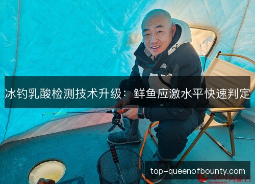 冰钓乳酸检测技术升级：鲜鱼应激水平快速判定