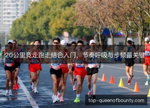 20公里竞走跑走结合入门，节奏呼吸与步频最关键